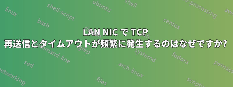 LAN NIC で TCP 再送信とタイムアウトが頻繁に発生するのはなぜですか?