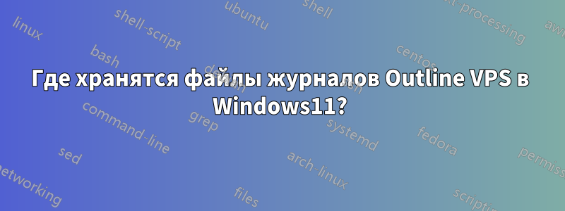 Где хранятся файлы журналов Outline VPS в Windows11?