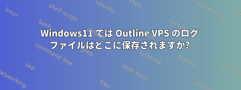 Windows11 では Outline VPS のログ ファイルはどこに保存されますか?