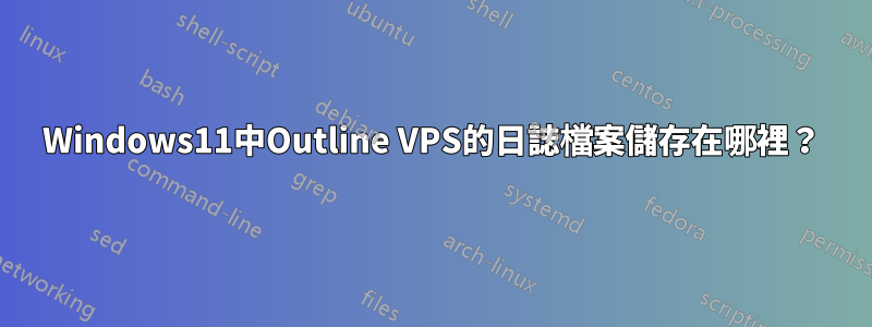 Windows11中Outline VPS的日誌檔案儲存在哪裡？