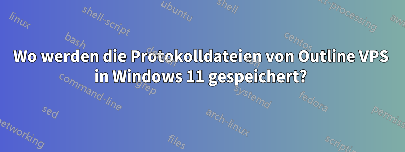 Wo werden die Protokolldateien von Outline VPS in Windows 11 gespeichert?