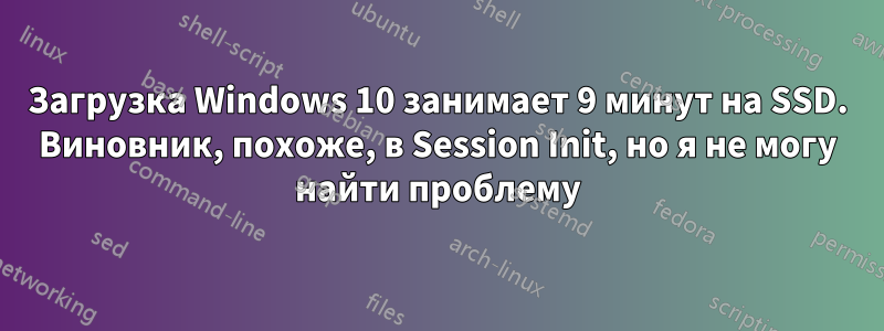 Загрузка Windows 10 занимает 9 минут на SSD. Виновник, похоже, в Session Init, но я не могу найти проблему