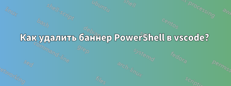 Как удалить баннер PowerShell в vscode?