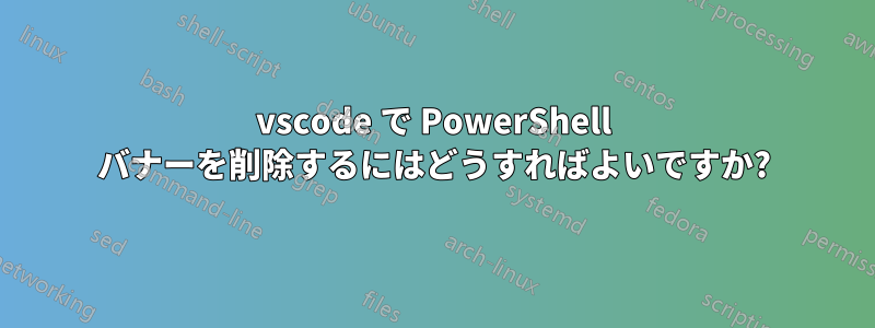 vscode で PowerShell バナーを削除するにはどうすればよいですか?