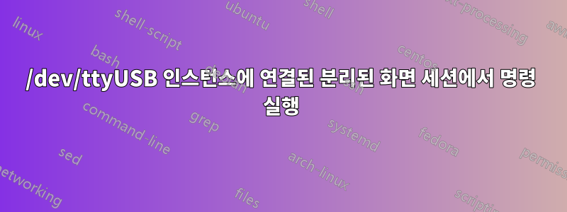 /dev/ttyUSB 인스턴스에 연결된 분리된 화면 세션에서 명령 실행