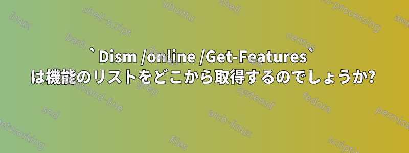 `Dism /online /Get-Features` は機能のリストをどこから取得するのでしょうか?