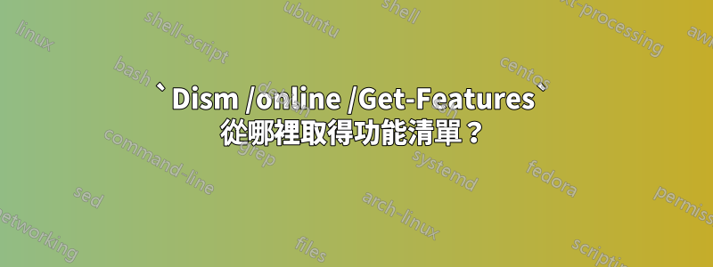 `Dism /online /Get-Features` 從哪裡取得功能清單？