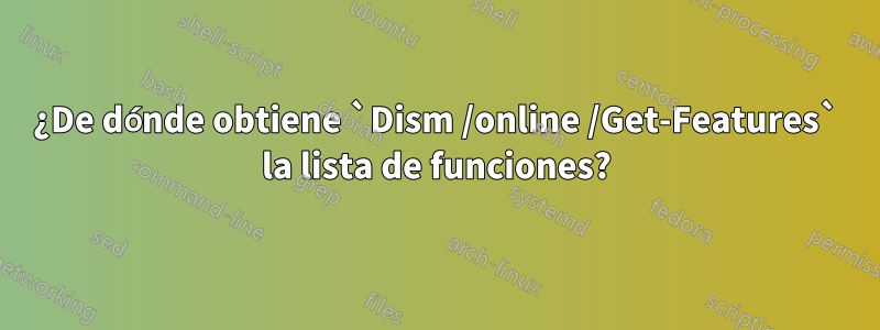 ¿De dónde obtiene `Dism /online /Get-Features` la lista de funciones?