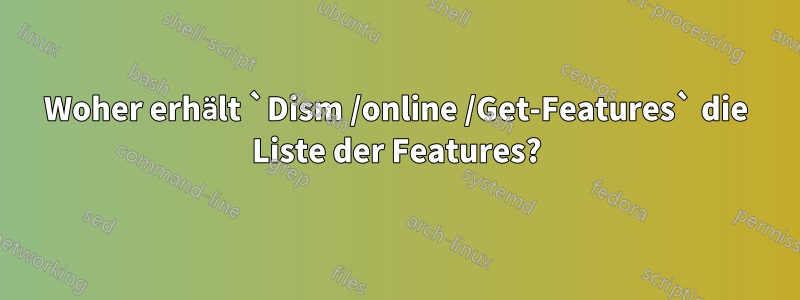 Woher erhält `Dism /online /Get-Features` die Liste der Features?