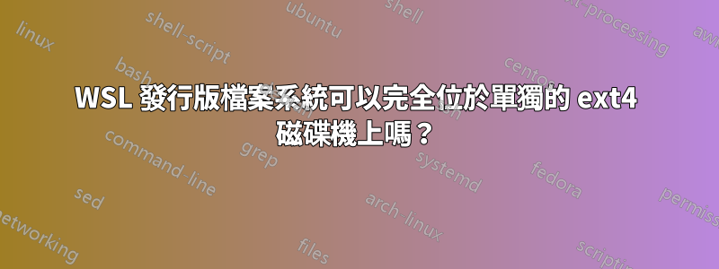 WSL 發行版檔案系統可以完全位於單獨的 ext4 磁碟機上嗎？