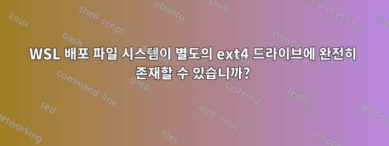 WSL 배포 파일 시스템이 별도의 ext4 드라이브에 완전히 존재할 수 있습니까?