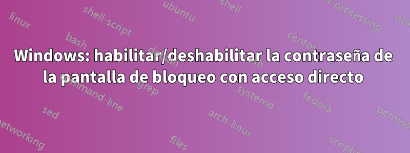 Windows: habilitar/deshabilitar la contraseña de la pantalla de bloqueo con acceso directo
