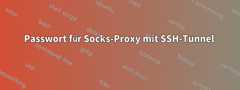 Passwort für Socks-Proxy mit SSH-Tunnel