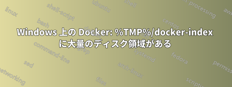Windows 上の Docker: %TMP%/docker-index に大量のディスク領域がある