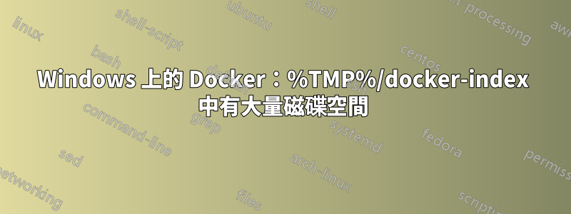 Windows 上的 Docker：%TMP%/docker-index 中有大量磁碟空間