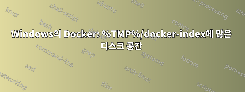 Windows의 Docker: %TMP%/docker-index에 많은 디스크 공간