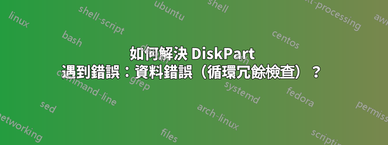 如何解決 DiskPart 遇到錯誤：資料錯誤（循環冗餘檢查）？