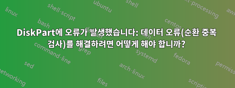 DiskPart에 오류가 발생했습니다: 데이터 오류(순환 중복 검사)를 해결하려면 어떻게 해야 합니까?