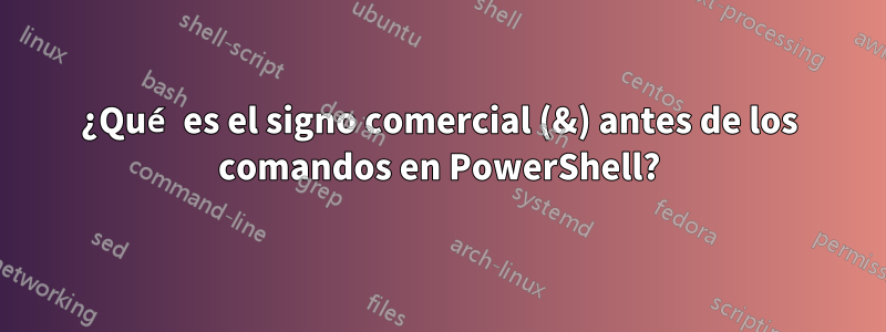 ¿Qué es el signo comercial (&) antes de los comandos en PowerShell?