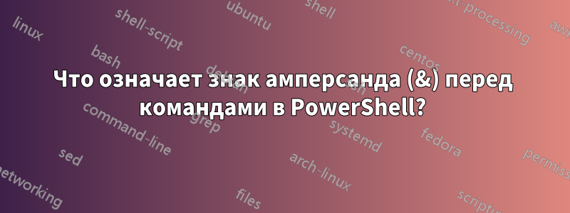 Что означает знак амперсанда (&) перед командами в PowerShell?