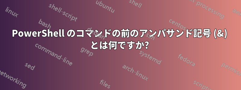 PowerShell のコマンドの前のアンパサンド記号 (&) とは何ですか?