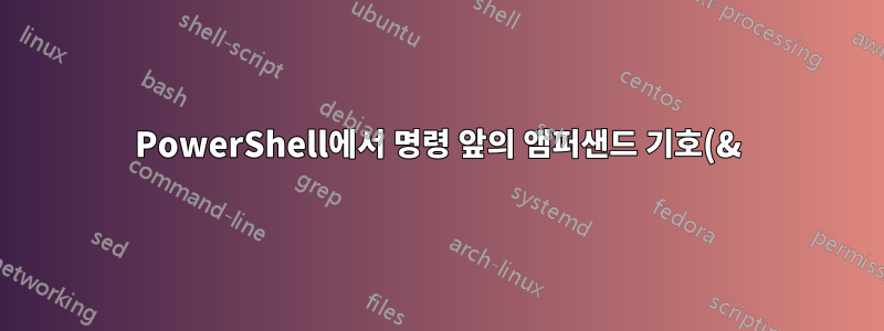 PowerShell에서 명령 앞의 앰퍼샌드 기호(&)는 무엇입니까?