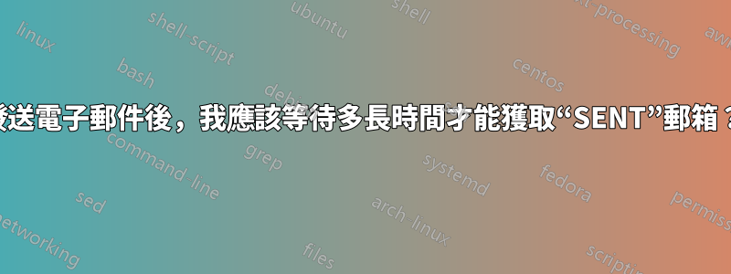發送電子郵件後，我應該等待多長時間才能獲取“SENT”郵箱？