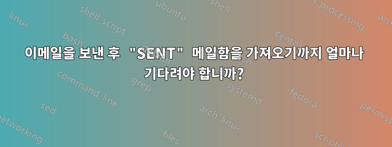이메일을 보낸 후 "SENT" 메일함을 가져오기까지 얼마나 기다려야 합니까?