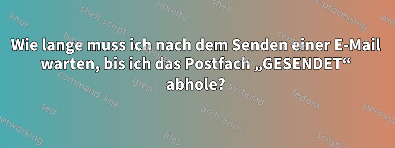 Wie lange muss ich nach dem Senden einer E-Mail warten, bis ich das Postfach „GESENDET“ abhole?