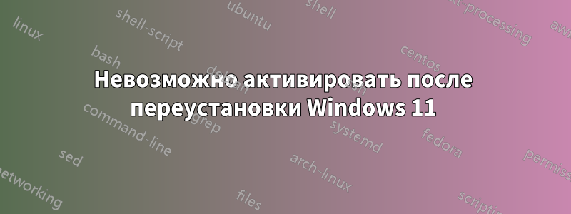 Невозможно активировать после переустановки Windows 11