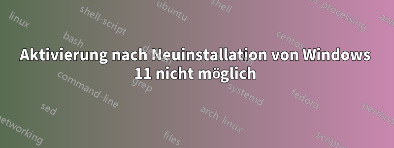 Aktivierung nach Neuinstallation von Windows 11 nicht möglich