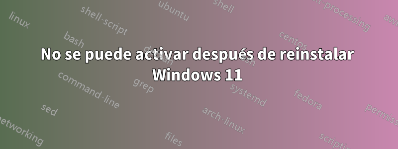No se puede activar después de reinstalar Windows 11