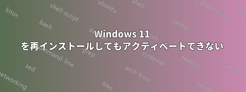 Windows 11 を再インストールしてもアクティベートできない
