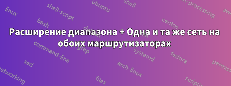 Расширение диапазона + Одна и та же сеть на обоих маршрутизаторах