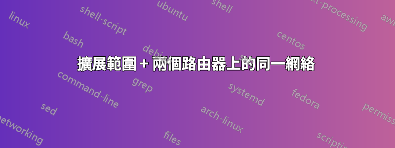 擴展範圍 + 兩個路由器上的同一網絡