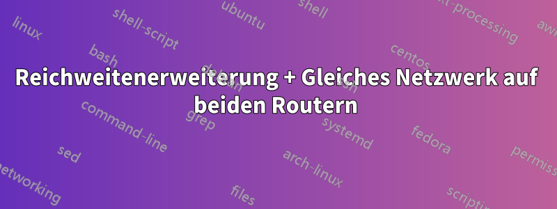 Reichweitenerweiterung + Gleiches Netzwerk auf beiden Routern