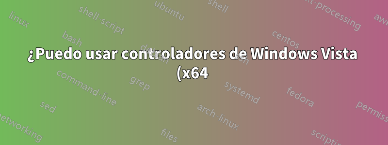 ¿Puedo usar controladores de Windows Vista (x64) en Windows 7 (x64)?