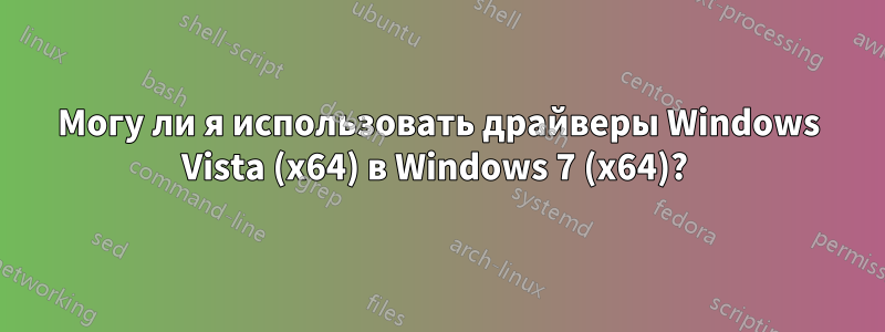 Могу ли я использовать драйверы Windows Vista (x64) в Windows 7 (x64)? 