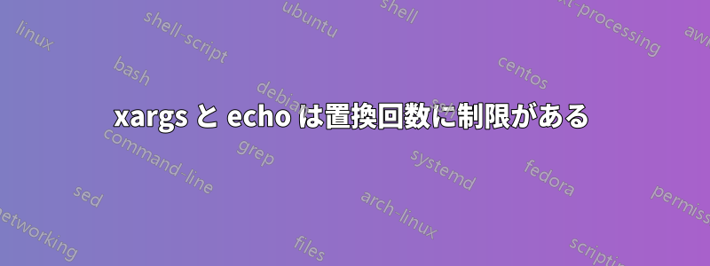 xargs と echo は置換回数に制限がある