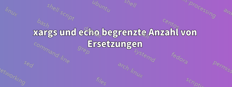 xargs und echo begrenzte Anzahl von Ersetzungen