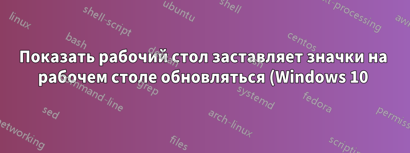 Показать рабочий стол заставляет значки на рабочем столе обновляться (Windows 10)