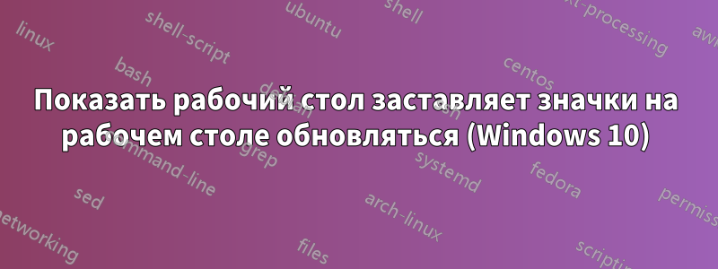Показать рабочий стол заставляет значки на рабочем столе обновляться (Windows 10)