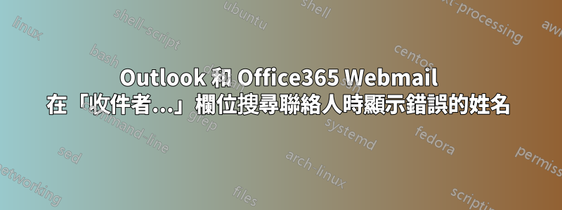 Outlook 和 Office365 Webmail 在「收件者...」欄位搜尋聯絡人時顯示錯誤的姓名