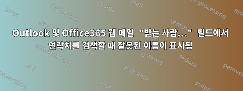 Outlook 및 Office365 웹 메일 "받는 사람..." 필드에서 연락처를 검색할 때 잘못된 이름이 표시됨