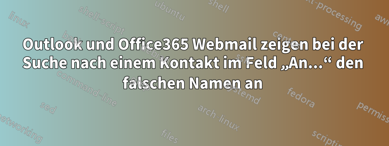 Outlook und Office365 Webmail zeigen bei der Suche nach einem Kontakt im Feld „An...“ den falschen Namen an