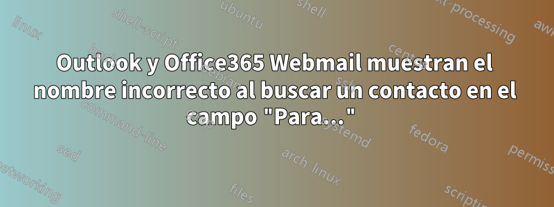 Outlook y Office365 Webmail muestran el nombre incorrecto al buscar un contacto en el campo "Para..."