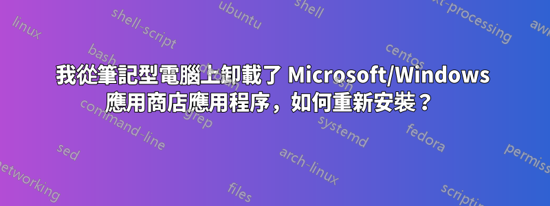 我從筆記型電腦上卸載了 Microsoft/Windows 應用商店應用程序，如何重新安裝？ 