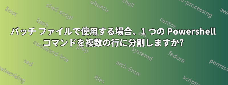 バッチ ファイルで使用する場合、1 つの Powershell コマンドを複数の行に分割しますか?