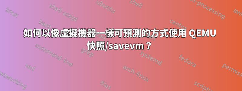 如何以像虛擬機器一樣可預測的方式使用 QEMU 快照/savevm？