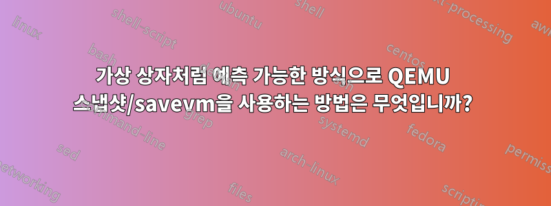 가상 상자처럼 예측 가능한 방식으로 QEMU 스냅샷/savevm을 사용하는 방법은 무엇입니까?